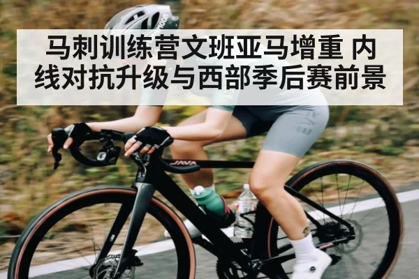 马刺训练营文班亚马增重 内线对抗升级与西部季后赛前景