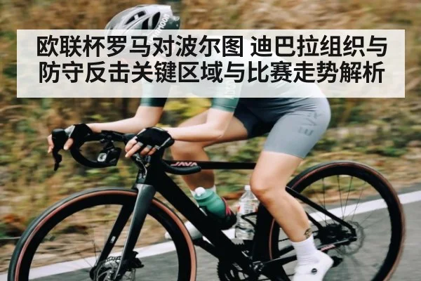欧联杯罗马对波尔图 迪巴拉组织与防守反击关键区域与比赛走势解析