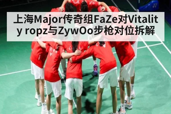 上海Major传奇组FaZe对Vitality ropz与ZywOo步枪对位拆解